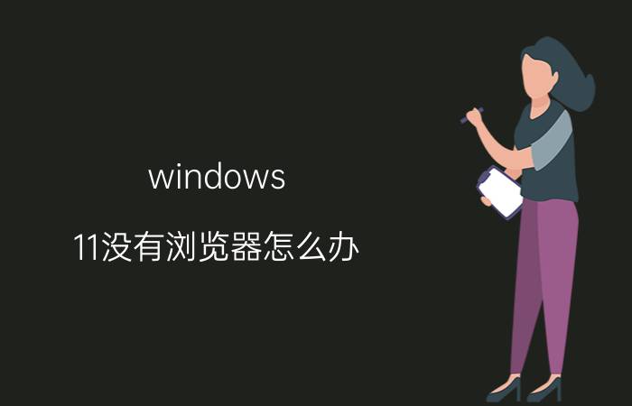 windows 11没有浏览器怎么办 windows11如何在桌面显示ie浏览器？